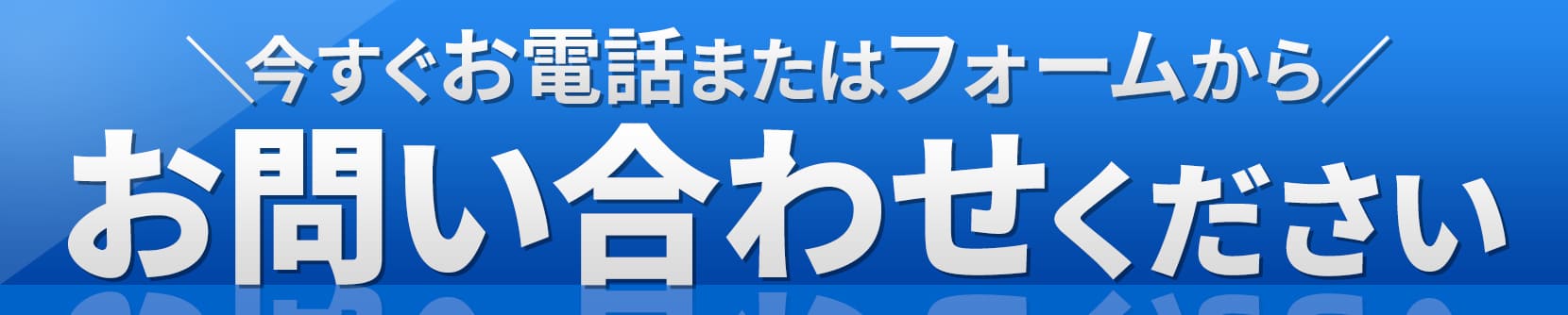今すぐお電話またはフォームからお問い合わせください