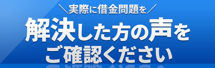 実際に借金問題を解決した方の声をご確認ください